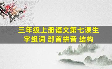 三年级上册语文第七课生字组词 部首拼音 结构